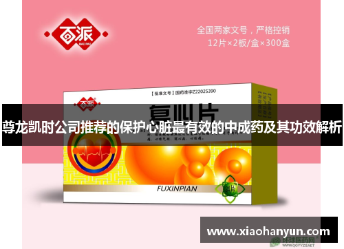 尊龙凯时公司推荐的保护心脏最有效的中成药及其功效解析