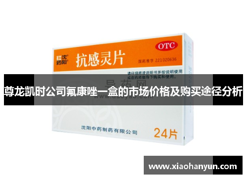 尊龙凯时公司氟康唑一盒的市场价格及购买途径分析