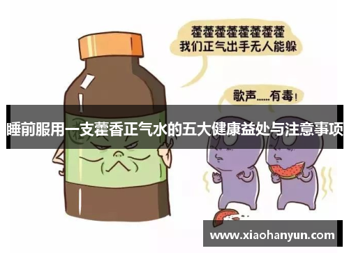 睡前服用一支藿香正气水的五大健康益处与注意事项